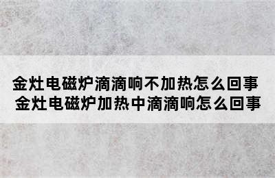 金灶电磁炉滴滴响不加热怎么回事 金灶电磁炉加热中滴滴响怎么回事